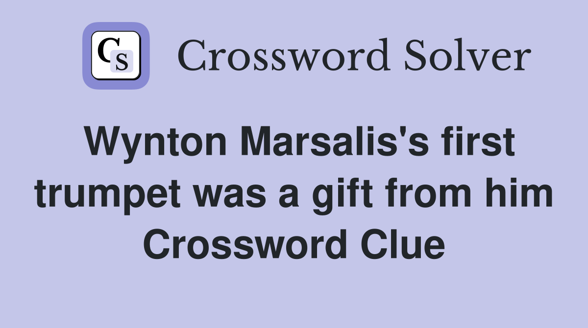 Wynton Marsalis's first trumpet was a gift from him Crossword Clue